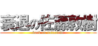 衰退の佐藤敦樹 (back on satoatuki)