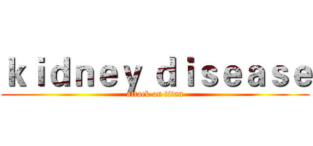 ｋｉｄｎｅｙ ｄｉｓｅａｓｅ (attack on titan)