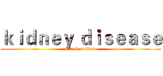 ｋｉｄｎｅｙ ｄｉｓｅａｓｅ (attack on titan)