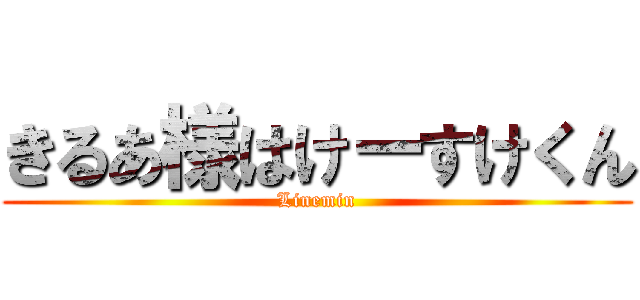 きるあ様はけーすけくん (Linemin)