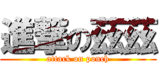 進撃の茲茲 (attack on ponch)
