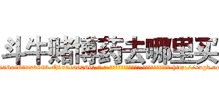 斗牛赌博药去哪里买 (斗牛赌博药去哪里买【电-186x2687x6963-Q278180069元-吉-药-业】我们做的是长期生意,靠的是老客户长期支持 http://sngk.net/iH3sSq
)