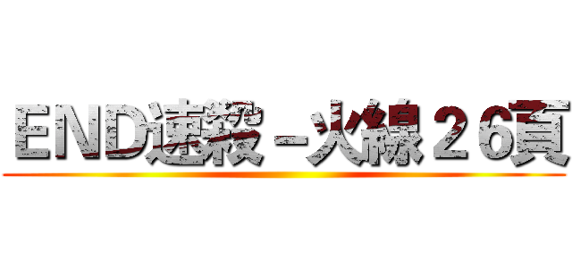ＥＮＤ速殺－火線２６頁 ()