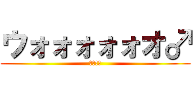 ウォォォォォオ♂ (ｱｰ!♂)