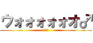 ウォォォォォオ♂ (ｱｰ!♂)