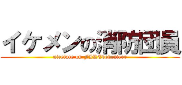 イケメンの消防団員 (niceface on FIREvolunteer)