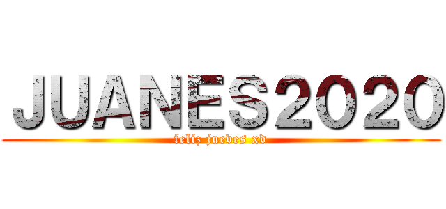 ＪＵＡＮＥＳ２０２０ (feliz jueves xd)