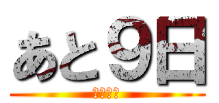 あと９日 (卒業まで)