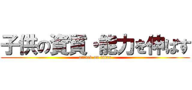 子供の資質・能力を伸ばす (attack on titan)