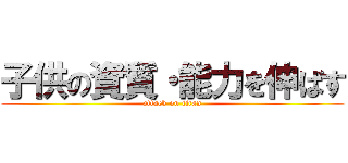 子供の資質・能力を伸ばす (attack on titan)