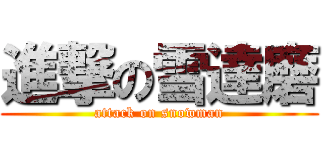 進撃の雪達磨 (attack on snowman)