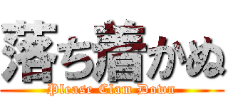 落ち着かぬ (Please Clam Down)
