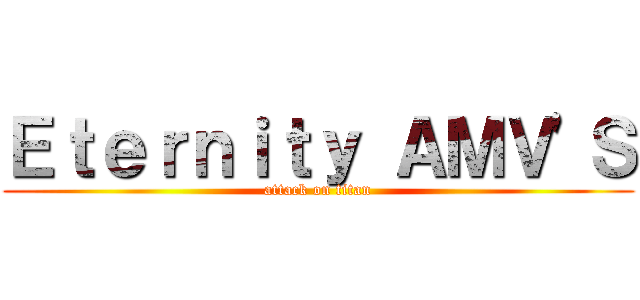 Ｅｔｅｒｎｉｔｙ ＡＭＶ'Ｓ (attack on titan)
