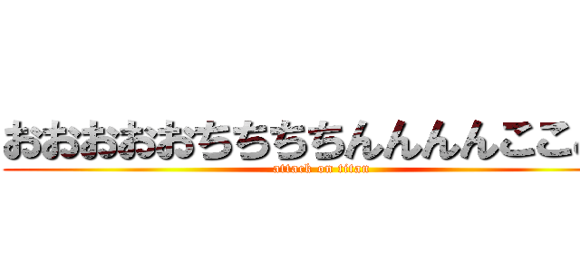 おおおおおちちちちんんんんここここ (attack on titan)