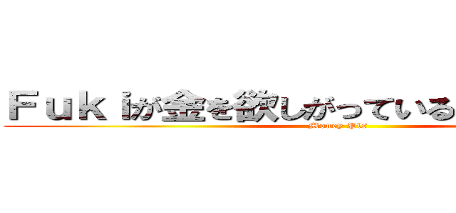 Ｆｕｋｉが金を欲しがっているから上げなさい (Money Pls)