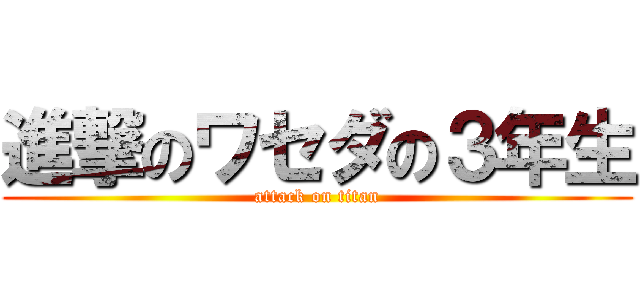 進撃のワセダの３年生 (attack on titan)