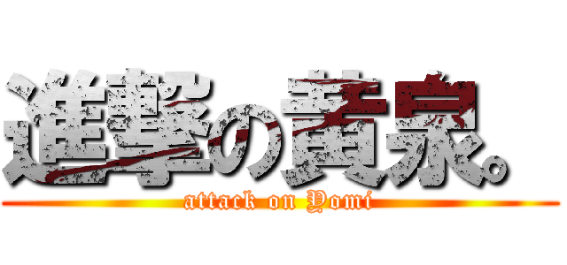 進撃の黄泉。 (attack on Yomi)