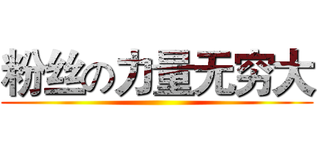 粉丝の力量无穷大 ()