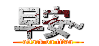 早安~ (attack on titan)
