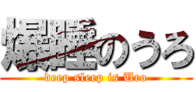 爆睡のうろ (deep sleep is Uro)
