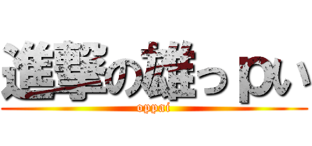 進撃の雄っｐい (oppai)