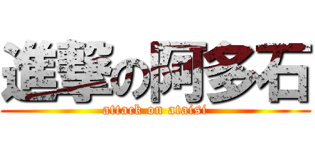 進撃の阿多石 (attack on ataisi)