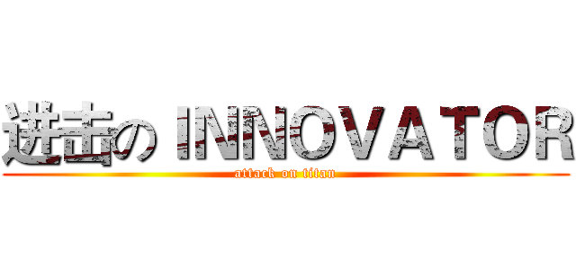进击のＩＮＮＯＶＡＴＯＲ (attack on titan)