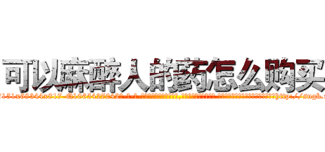 可以麻醉人的药怎么购买 (可以麻醉人的药怎么购买【电-话151x68344x817-Q1065427042元-吉-药-业】我们做的是长期生意,靠的是老客户长期支持 可以麻醉人的药怎么购买在发表了一篇http://sngk.net/9wFnpq

参考消息网我们做的是长期生意,靠的是老客户长期支持也许我们早该意识到，就连鲍勃·霍斯金斯（金球奖戏剧类电影男主角 
)