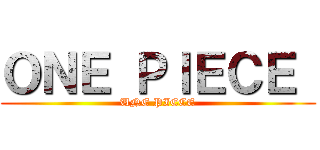 ＯＮＥ ＰＩＥＣＥ  (UNE PIECE)