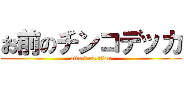 お前のチンコデッカ (attack on titan)