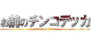 お前のチンコデッカ (attack on titan)