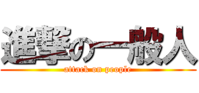 進撃の一般人 (attack on people)