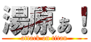 湯原ぁ！ (attack on titan)