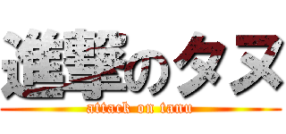 進撃のタヌ (attack on tanu)