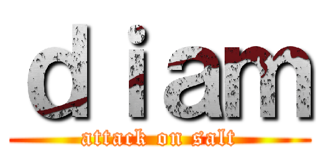 ｄｉａｍ (attack on salt)