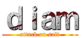 ｄｉａｍ (attack on salt)