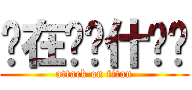 你在进击什么啦 (attack on titan)