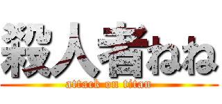 殺人者ねね (attack on titan)