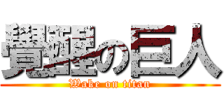 覺醒の巨人 (Wake on titan)
