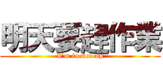 明天要趕作業 (I’m fucked up)