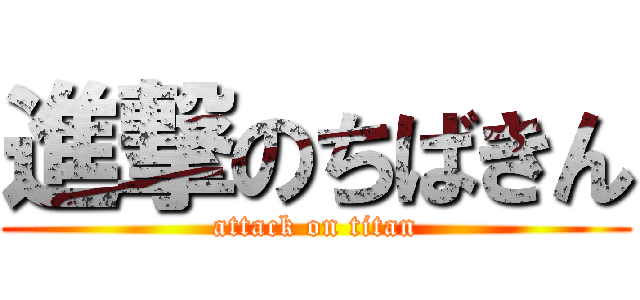 進撃のちばきん (attack on titan)