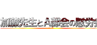 加藤先生とＡ部会の慰労会 (tecA)