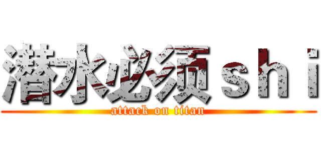 潜水必须ｓｈｉ (attack on titan)