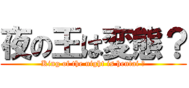 夜の王は変態？ (King of the night is hentai ?)