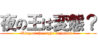 夜の王は変態？ (King of the night is hentai ?)
