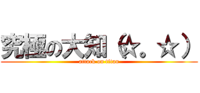 究極の大知（☆。☆） (attack on titan)