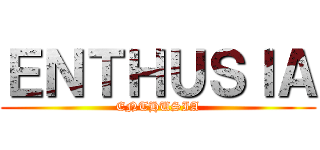 ＥＮＴＨＵＳＩＡ (ENTHUSIA)