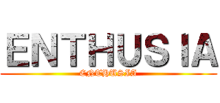 ＥＮＴＨＵＳＩＡ (ENTHUSIA)