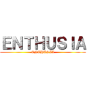 ＥＮＴＨＵＳＩＡ (ENTHUSIA)