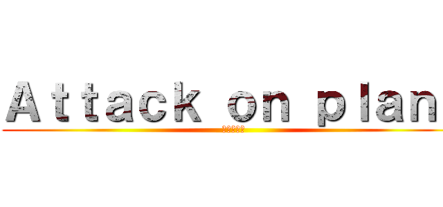 Ａｔｔａｃｋ ｏｎ ｐｌａｎｋ (進撃の巨人)